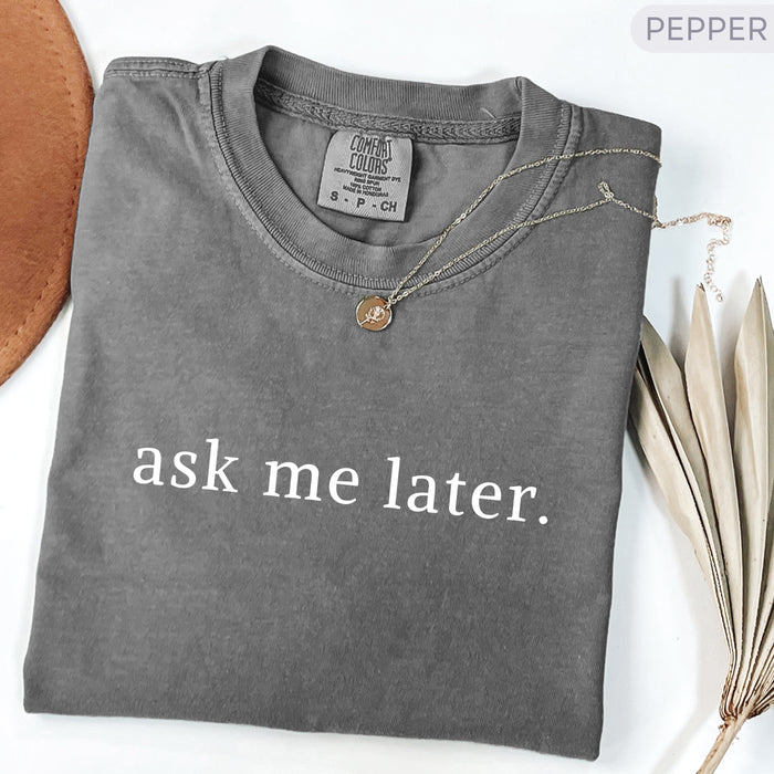 Ask Me Later Comfort Colors Minimalist Shirt