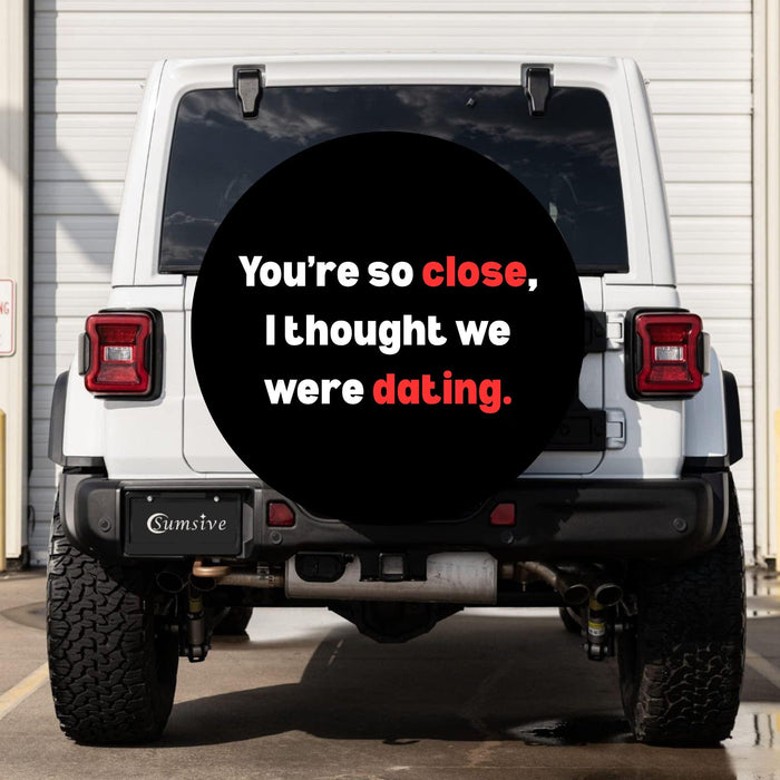 Funny Spare Tire Cover You’re So Close I Thought We Were Dating Waterproof Dust Proof Gift for Driver SUV RV Jeep Camper Van Humor